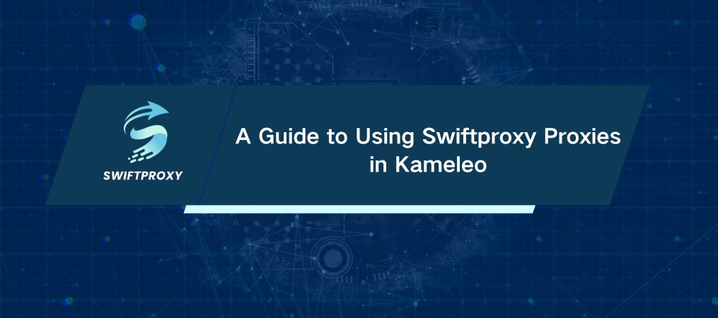 A Guide to Using Swiftproxy Proxies in Kameleo