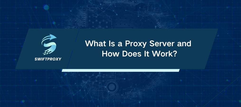 What Is a Proxy Server and How Does It Work?