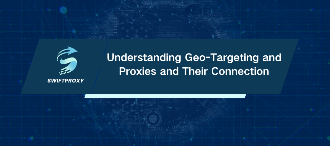 Understanding Geo-Targeting and Proxies and Their Connection