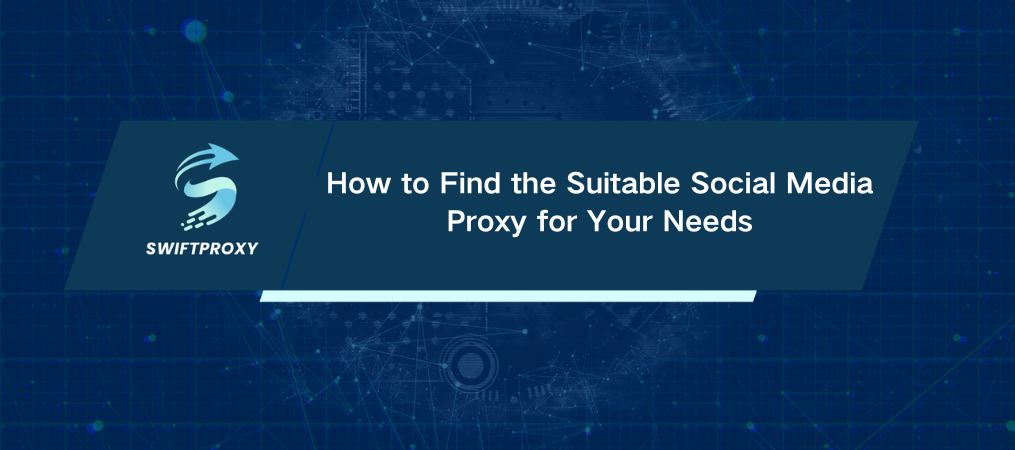 How to Find the Suitable Social Media Proxy for Your Needs