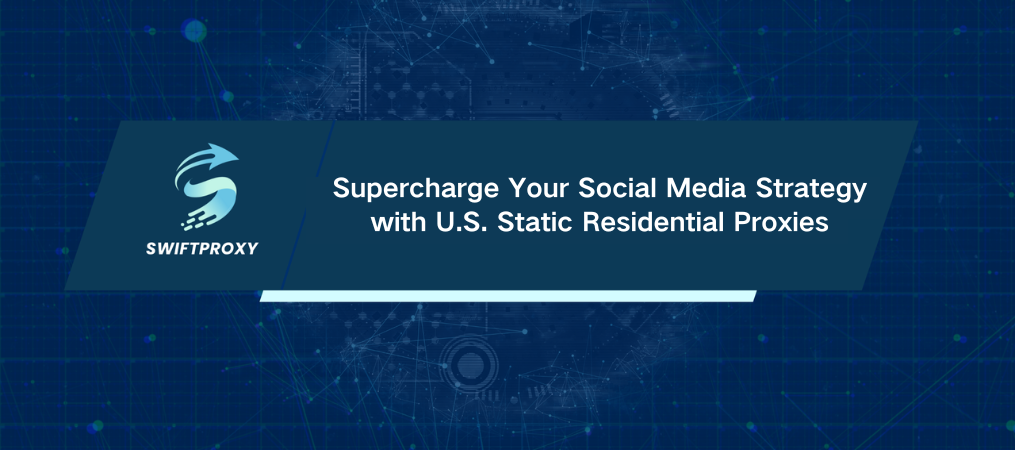 Supercharge Your Social Media Strategy with U.S. Static Residential Proxies