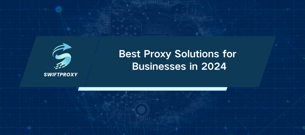 Best Proxy Solutions for Businesses in 2024