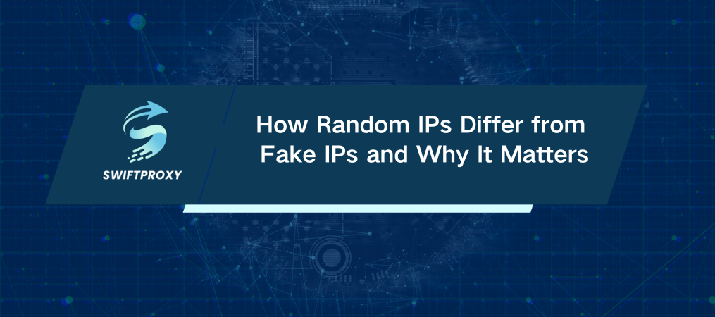 How Random IPs Differ from Fake IPs and Why It Matters