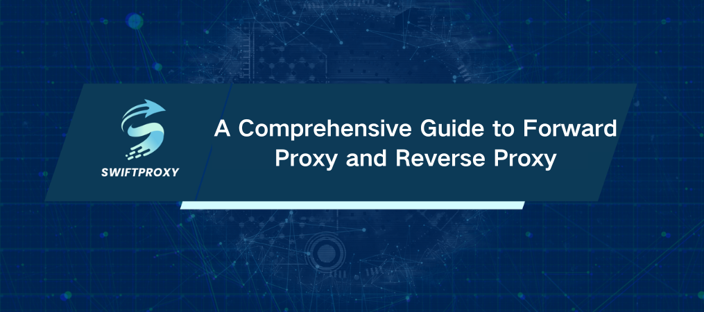 A Comprehensive Guide to Forward Proxy and Reverse Proxy