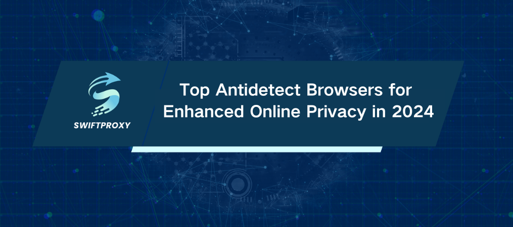 Top Antidetect Browsers for Enhanced Online Privacy in 2024