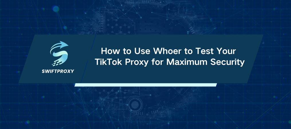 How to Use Whoer to Test Your TikTok Proxy for Maximum Security