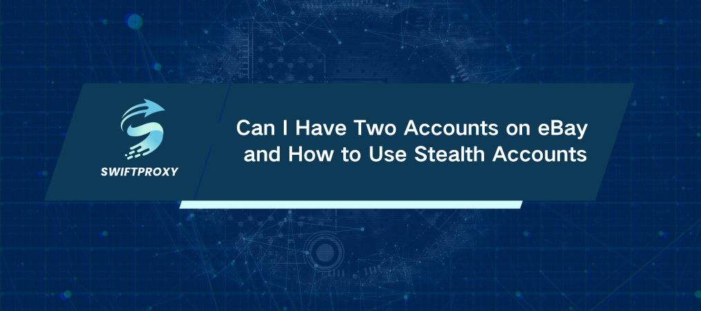 Can I Have Two Accounts on eBay and How to Use Stealth Accounts