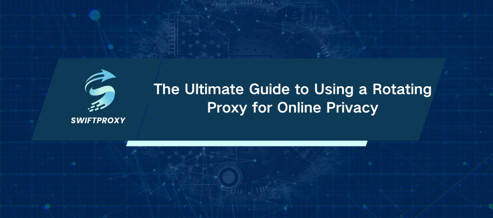 The Ultimate Guide to Using a Rotating Proxy for Online Privacy