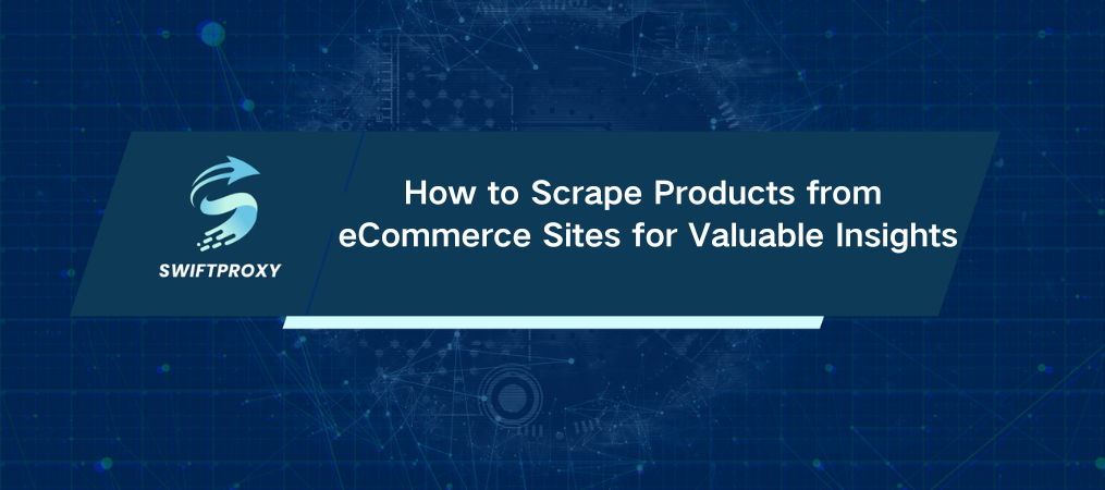 How to Scrape Products from eCommerce Sites for Valuable Insights