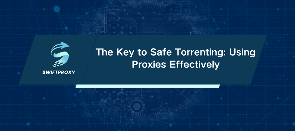 The Key to Safe Torrenting: Using Proxies Effectively