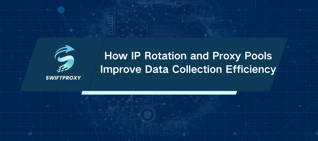 How IP Rotation and Proxy Pools Improve Data Collection Efficiency