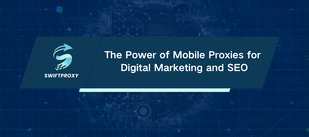 The Power of Mobile Proxies for Digital Marketing and SEO