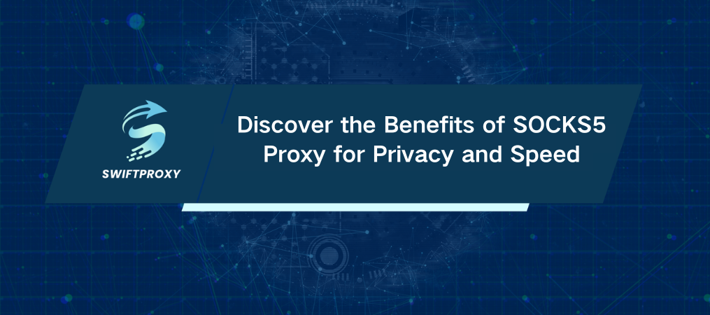 Discover the Benefits of SOCKS5 Proxy for Privacy and Speed