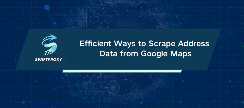 Efficient Ways to Scrape Address Data from Google Maps