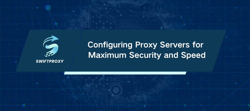 Configuring Proxy Servers for Maximum Security and Speed