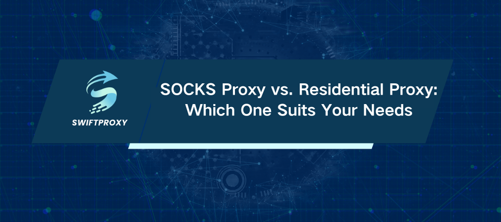 SOCKS Proxy vs. Residential Proxy: Which One Suits Your Needs