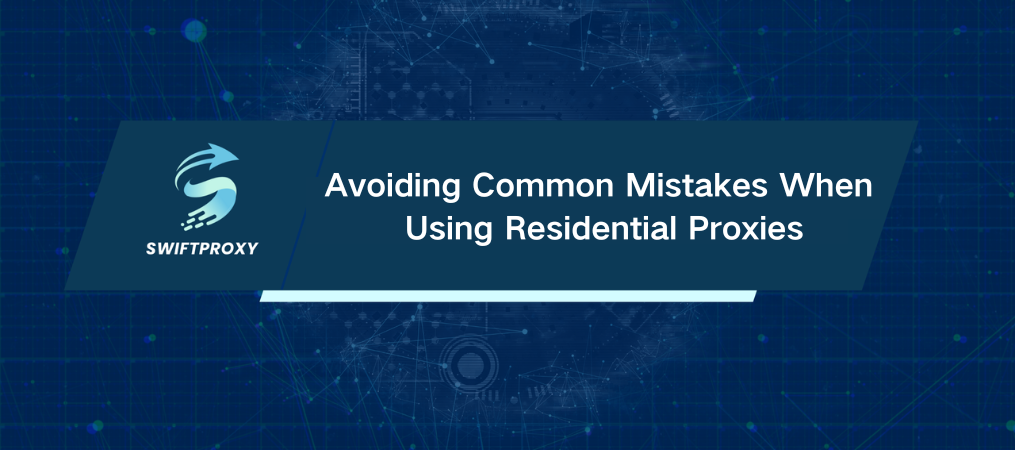 Avoiding Common Mistakes When Using Residential Proxies