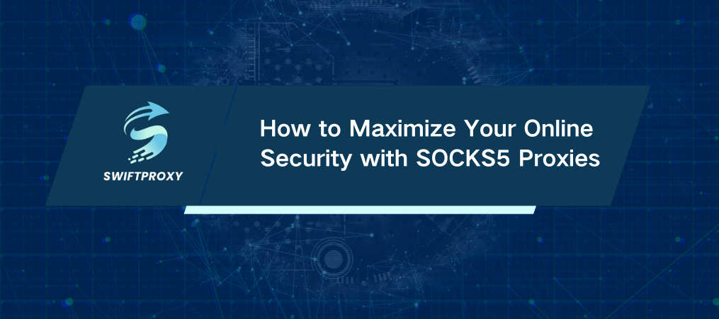 How to Maximize Your Online Security with SOCKS5 Proxies