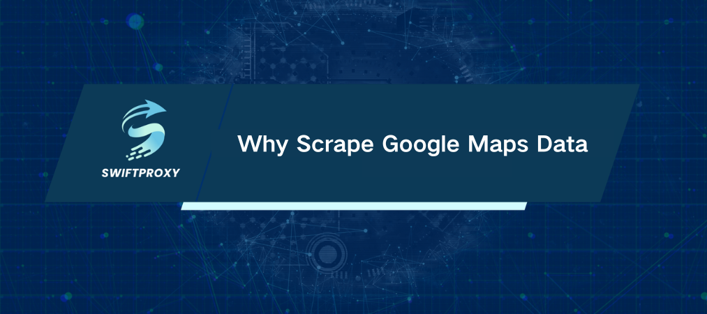 Why Scrape Google Maps Data
