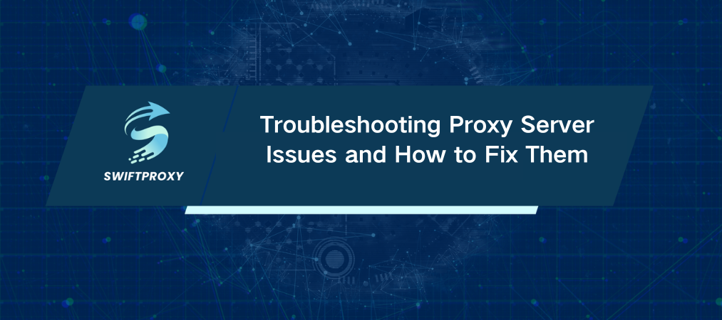 Troubleshooting Proxy Server Issues and How to Fix Them