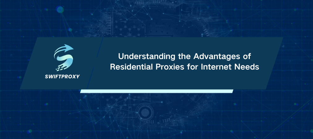 Understanding the Advantages of Residential Proxies for Internet Needs