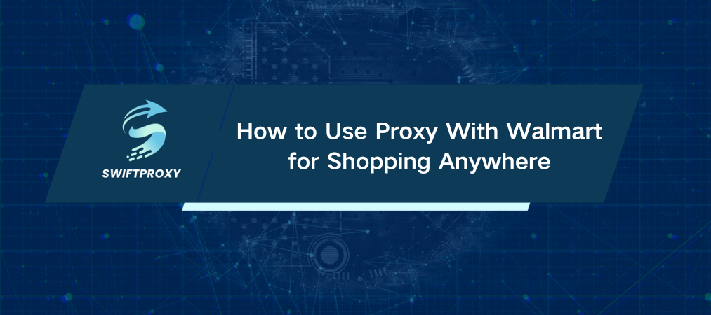 How to Use Proxy With Walmart for Shopping Anywhere