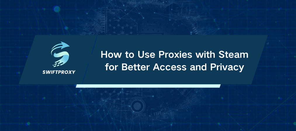 How to Use Proxies with Steam for Better Access and Privacy