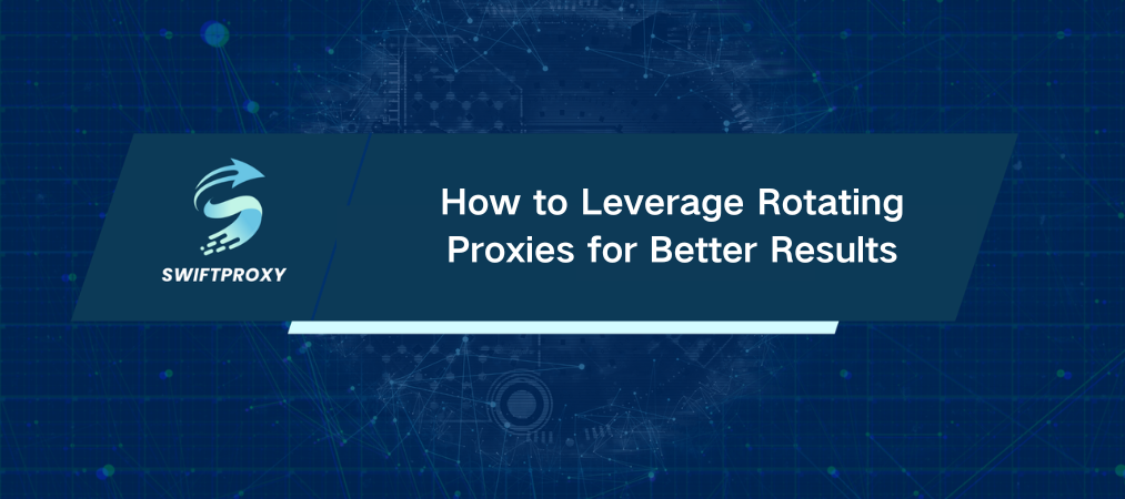 How to Leverage Rotating Proxies for Better Results