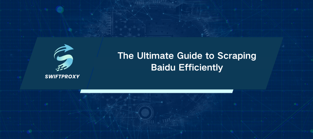 The Ultimate Guide to Scraping Baidu Efficiently