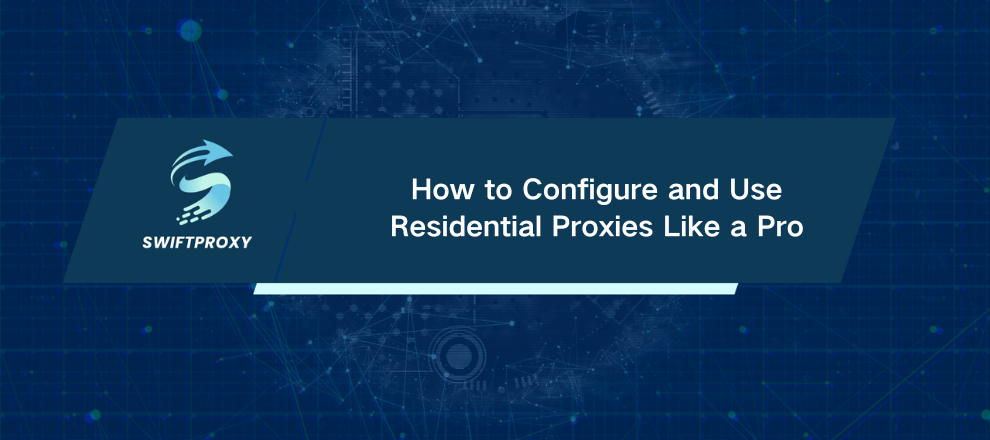 How to Configure and Use Residential Proxies Like a Pro