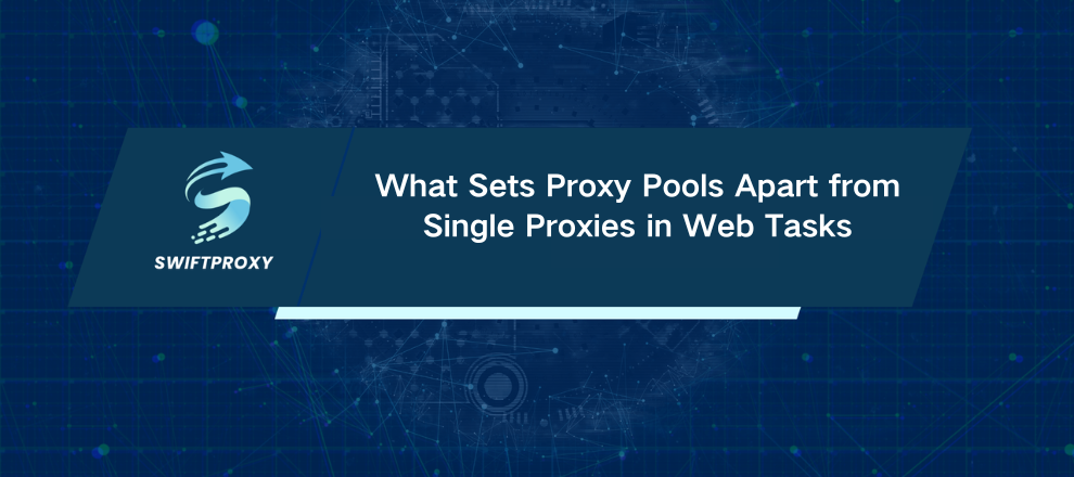 What Sets Proxy Pools Apart from Single Proxies in Web Tasks