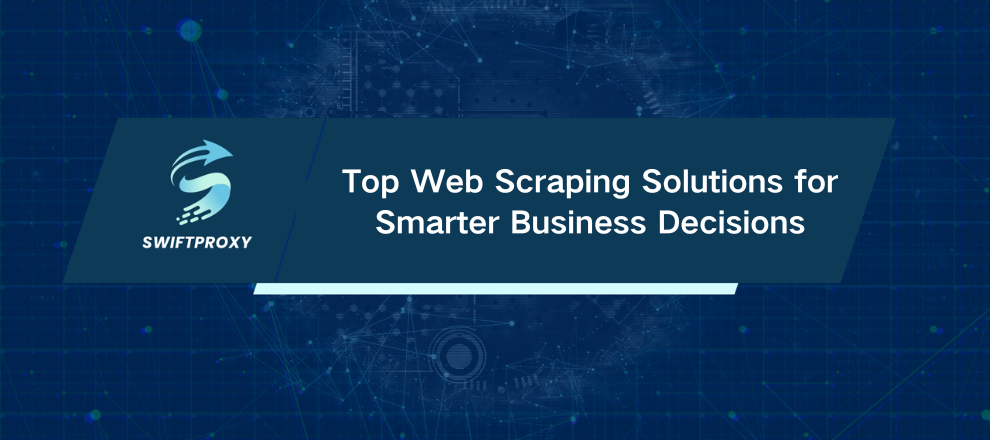 Top Web Scraping Solutions for Smarter Business Decisions