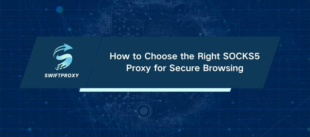 How to Choose the Right SOCKS5 Proxy for Secure Browsing