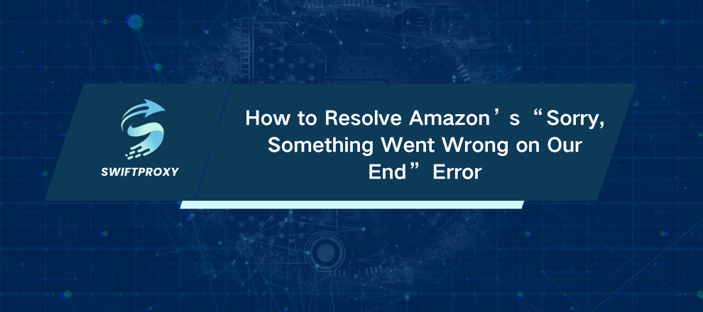 How to Resolve Amazon’s “Sorry, Something Went Wrong on Our End” Error