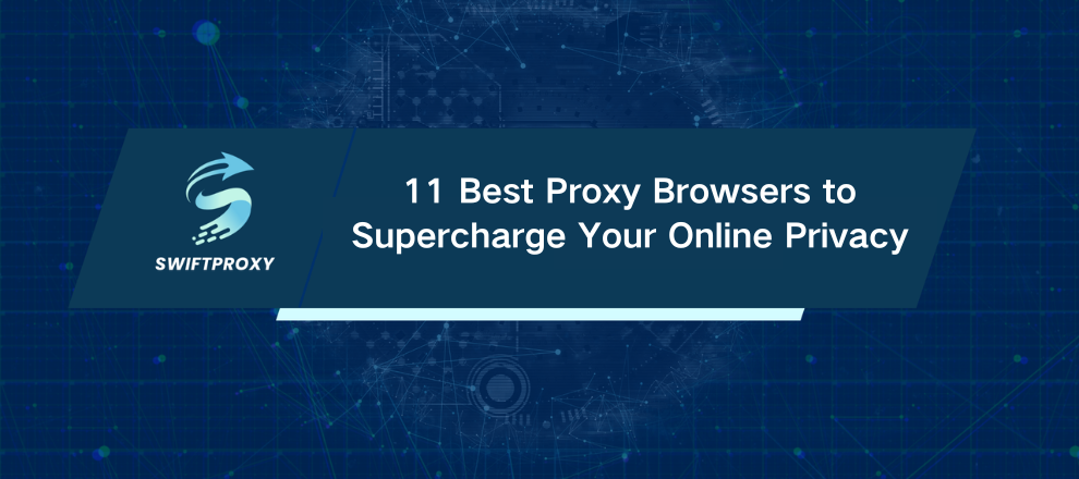 11 Best Proxy Browsers to Supercharge Your Online Privacy