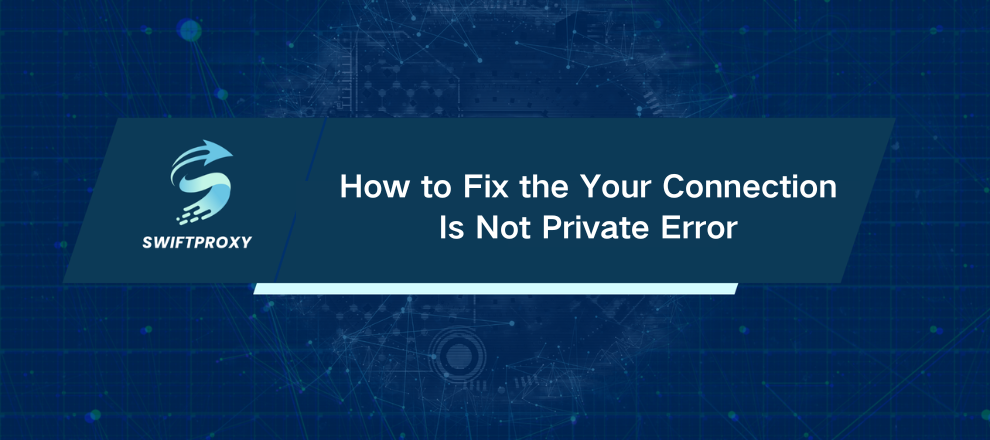 How to Fix the Your Connection Is Not Private Error