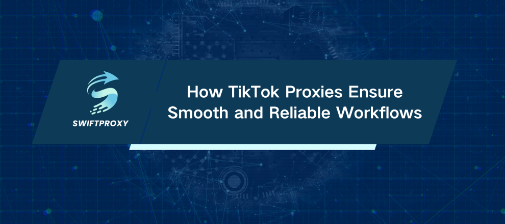 How TikTok Proxies Ensure Smooth and Reliable Workflows