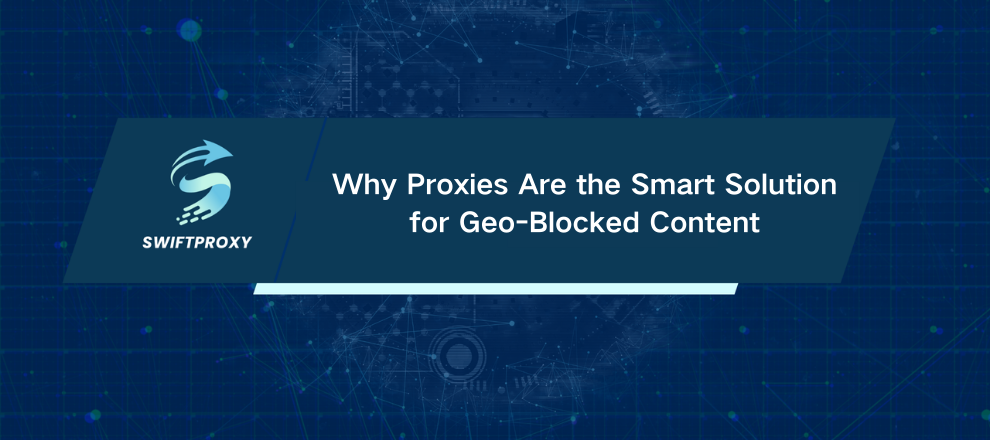 Why Proxies Are the Smart Solution for Geo-Blocked Content