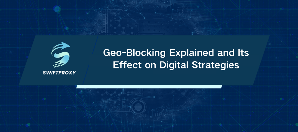 Geo-Blocking Explained and Its Effect on Digital Strategies