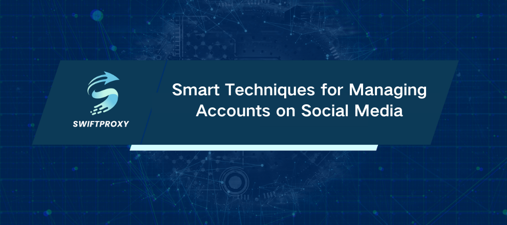 Smart Techniques for Managing Accounts on Social Media