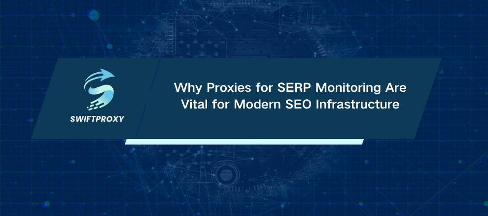 Why Proxies for SERP Monitoring Are Vital for Modern SEO Infrastructure