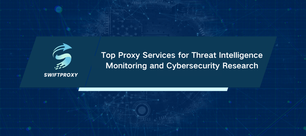 Top Proxy Services for Threat Intelligence Monitoring and Cybersecurity Research