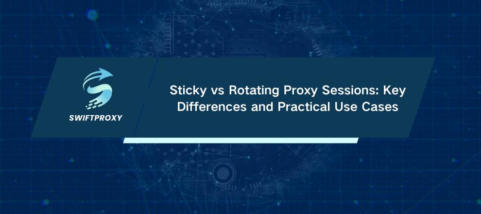 Sticky vs Rotating Proxy Sessions: Key Differences and Practical Use Cases