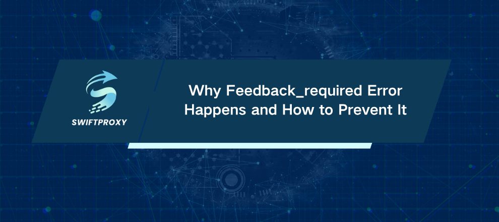 Why Feedback_required Error Happens and How to Prevent It