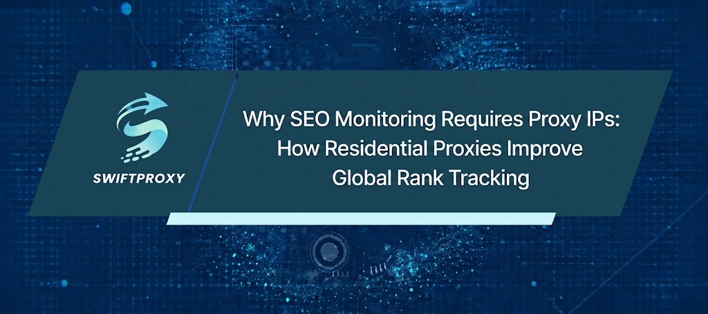 Why SEO Monitoring Requires Proxy IPs: How Residential Proxies Improve Global Rank Tracking